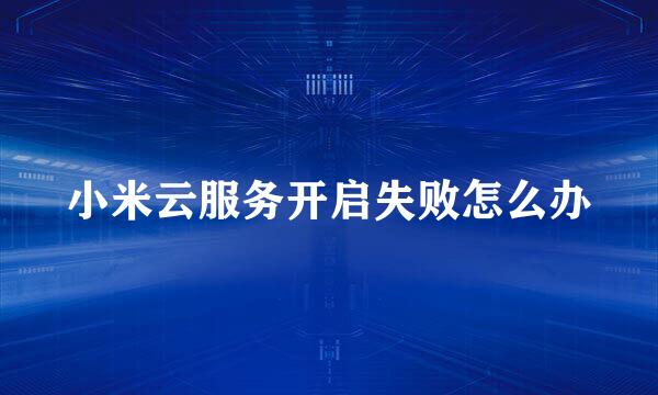小米云服务开启失败怎么办