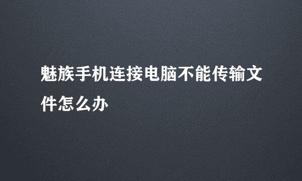 魅族手机连接电脑不能传输文件怎么办