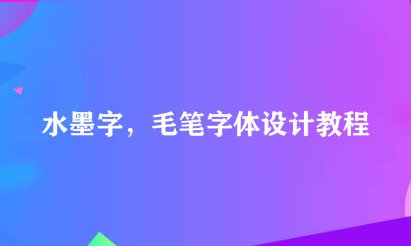 水墨字，毛笔字体设计教程