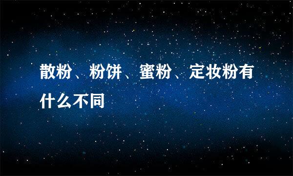 散粉、粉饼、蜜粉、定妆粉有什么不同