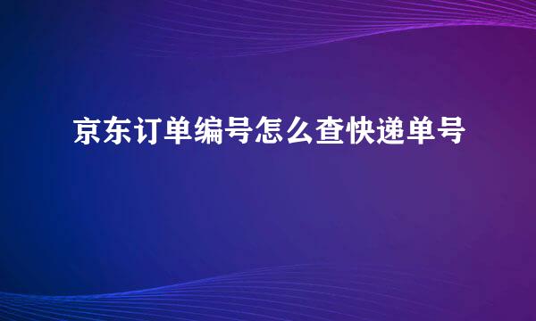 京东订单编号怎么查快递单号