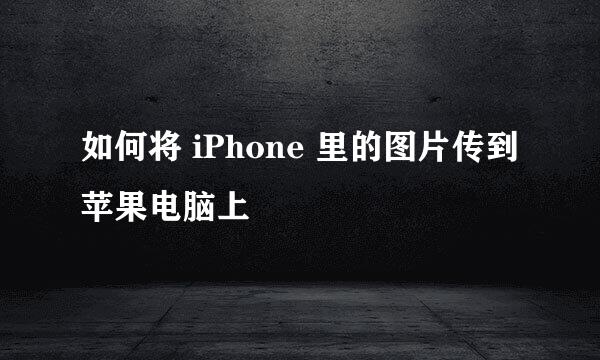 如何将 iPhone 里的图片传到苹果电脑上