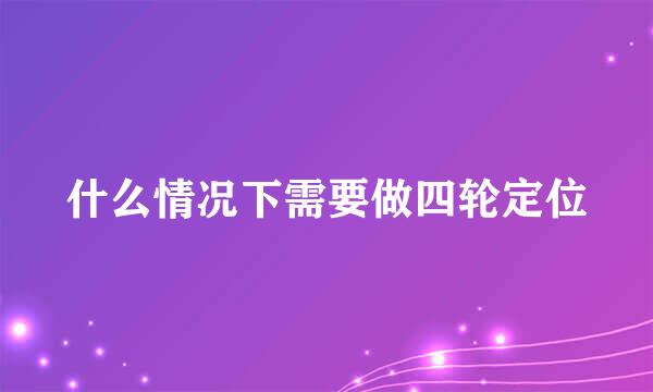 什么情况下需要做四轮定位