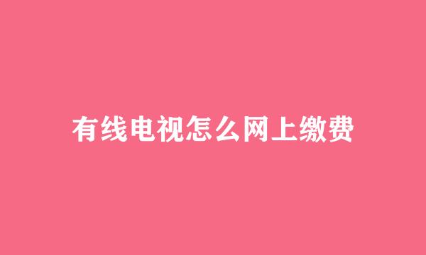 有线电视怎么网上缴费
