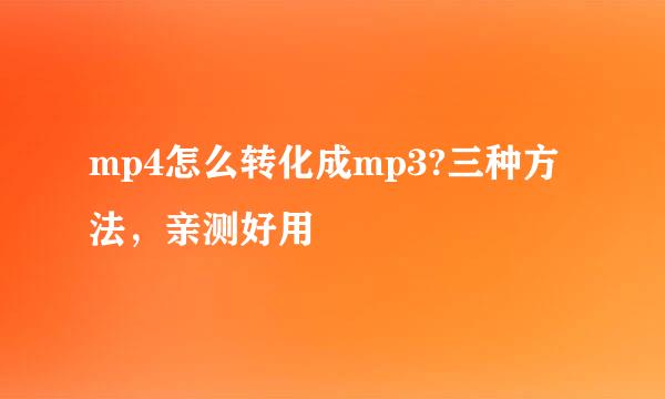 mp4怎么转化成mp3?三种方法，亲测好用