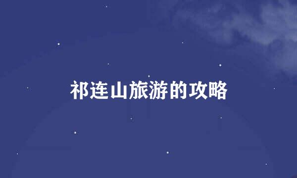 祁连山旅游的攻略