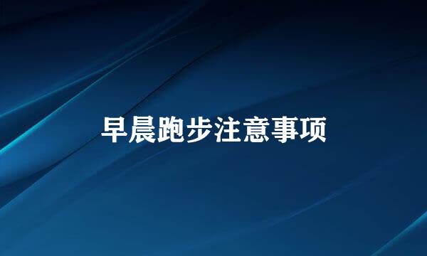 早晨跑步注意事项