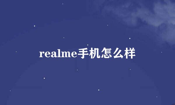 realme手机怎么样