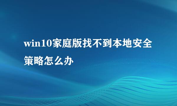win10家庭版找不到本地安全策略怎么办