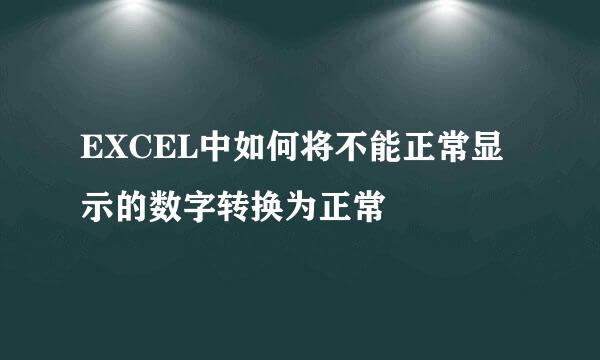 EXCEL中如何将不能正常显示的数字转换为正常