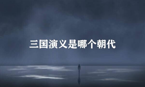 三国演义是哪个朝代