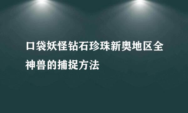 口袋妖怪钻石珍珠新奥地区全神兽的捕捉方法