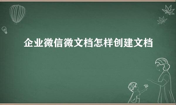 企业微信微文档怎样创建文档