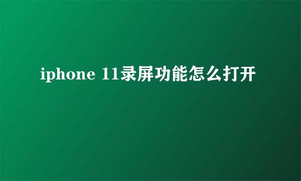 iphone 11录屏功能怎么打开
