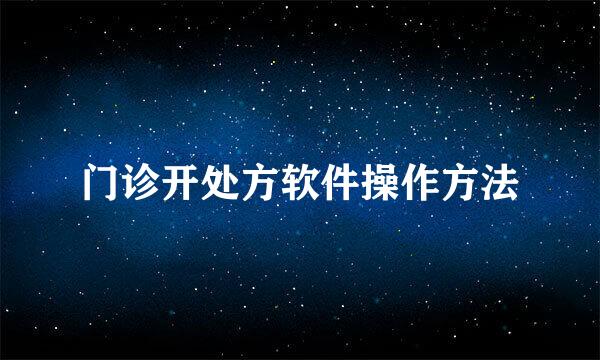 门诊开处方软件操作方法