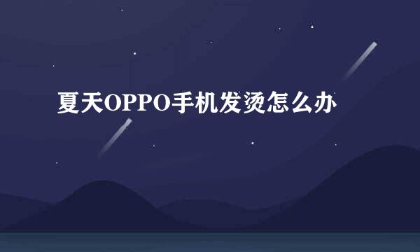 夏天OPPO手机发烫怎么办