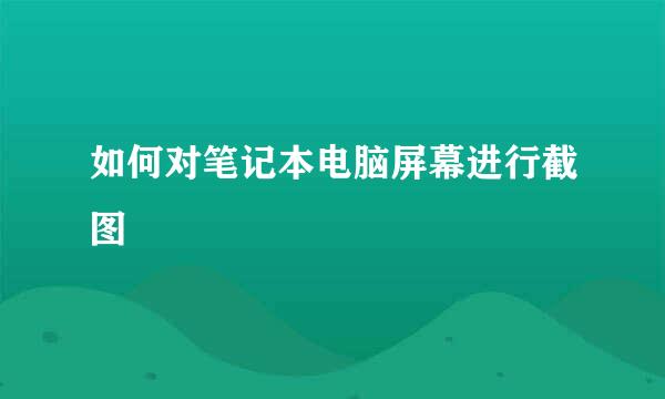 如何对笔记本电脑屏幕进行截图