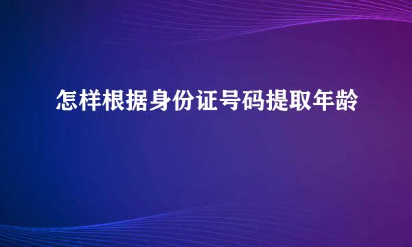 怎样根据身份证号码提取年龄