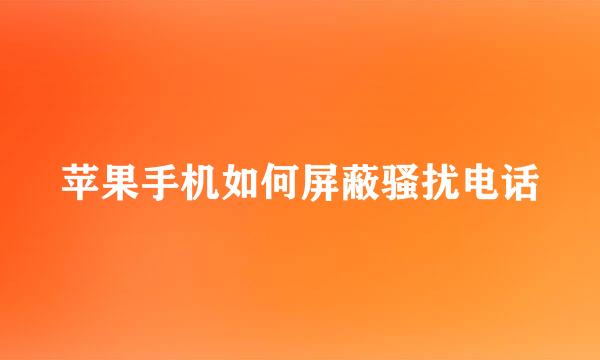 苹果手机如何屏蔽骚扰电话