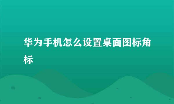 华为手机怎么设置桌面图标角标