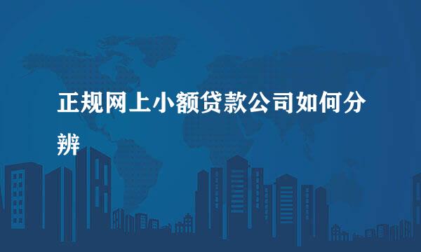 正规网上小额贷款公司如何分辨