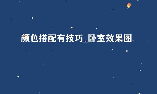 颜色搭配有技巧_卧室效果图