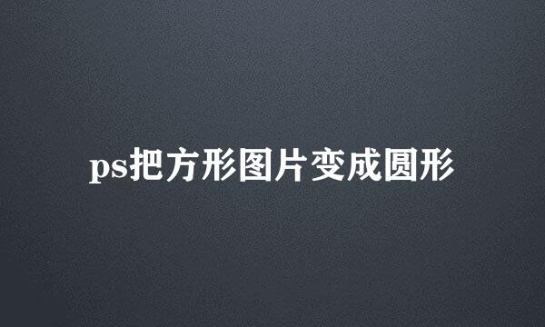 ps把方形图片变成圆形