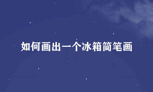 如何画出一个冰箱简笔画