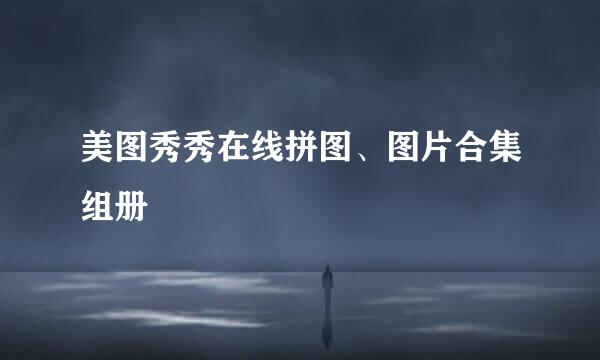 美图秀秀在线拼图、图片合集组册