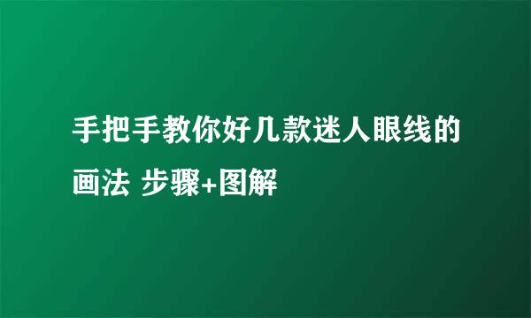手把手教你好几款迷人眼线的画法 步骤+图解