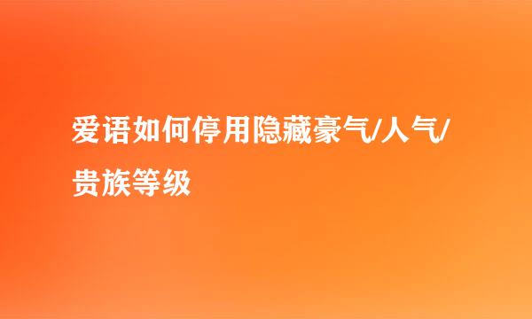 爱语如何停用隐藏豪气/人气/贵族等级
