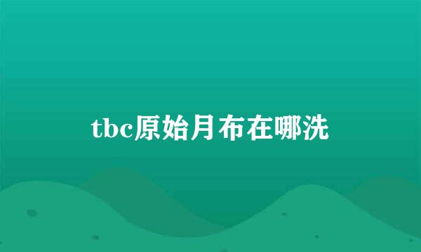 tbc原始月布在哪洗