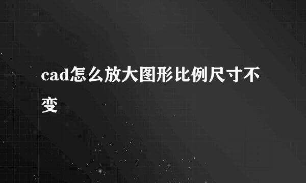 cad怎么放大图形比例尺寸不变