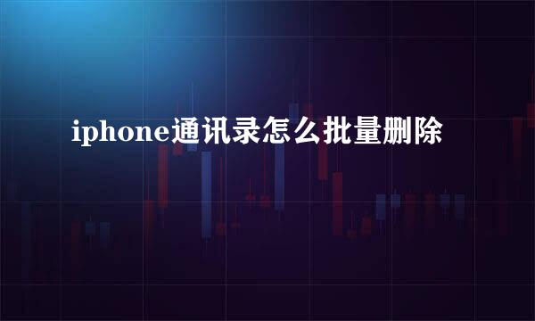 iphone通讯录怎么批量删除