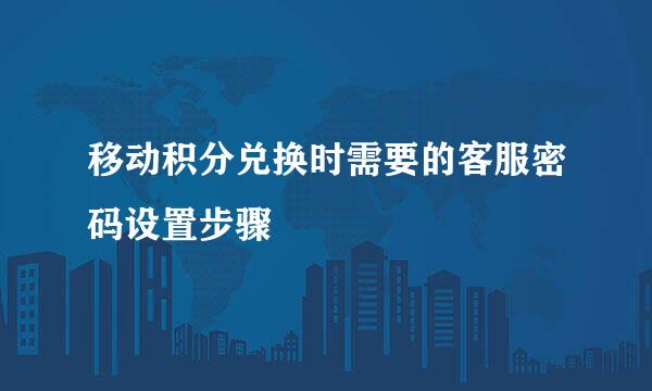 移动积分兑换时需要的客服密码设置步骤