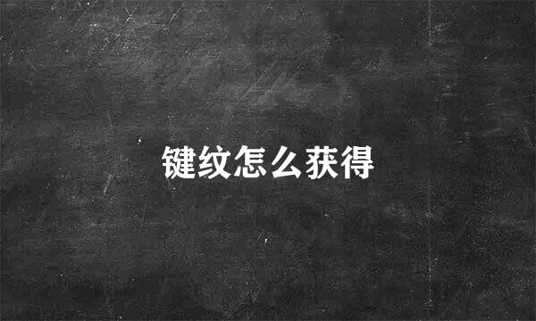 键纹怎么获得