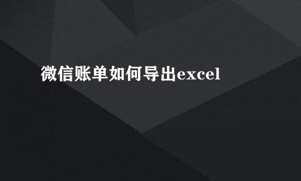 微信账单如何导出excel