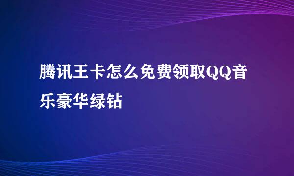 腾讯王卡怎么免费领取QQ音乐豪华绿钻