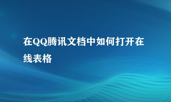 在QQ腾讯文档中如何打开在线表格