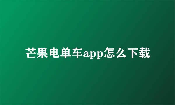 芒果电单车app怎么下载