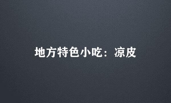 地方特色小吃：凉皮
