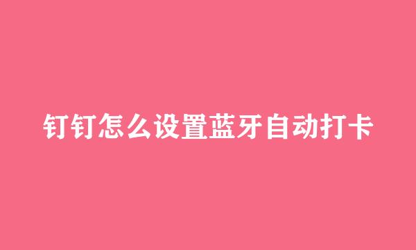 钉钉怎么设置蓝牙自动打卡