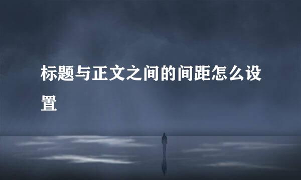 标题与正文之间的间距怎么设置