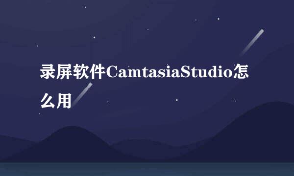 录屏软件CamtasiaStudio怎么用