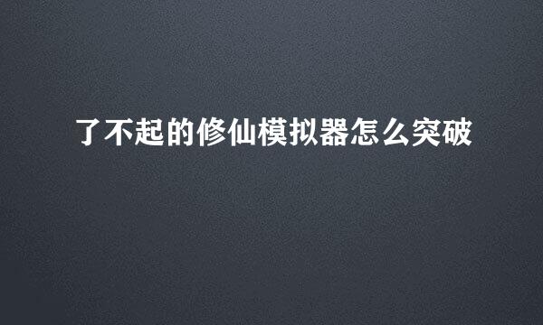 了不起的修仙模拟器怎么突破