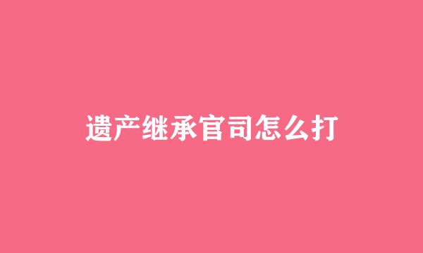 遗产继承官司怎么打