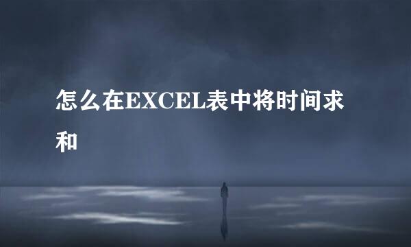 怎么在EXCEL表中将时间求和