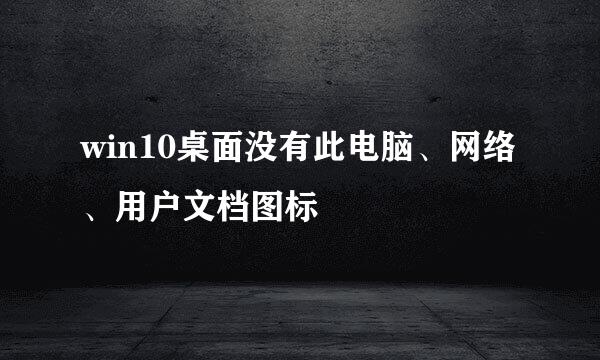 win10桌面没有此电脑、网络、用户文档图标
