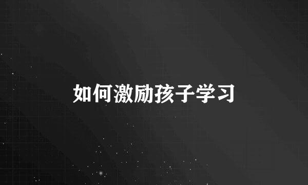 如何激励孩子学习