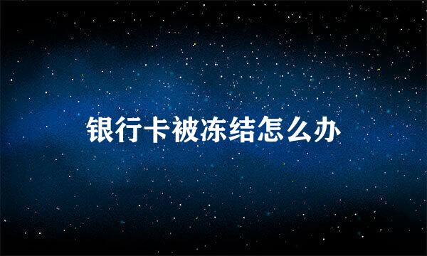 银行卡被冻结怎么办
